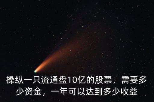 操縱一只流通盤10億的股票，需要多少資金，一年可以達(dá)到多少收益