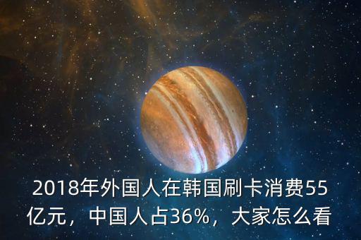 2018年外國人在韓國刷卡消費55億元，中國人占36%，大家怎么看