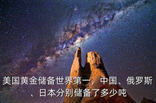 美國黃金儲備世界第一，中國、俄羅斯、日本分別儲備了多少噸