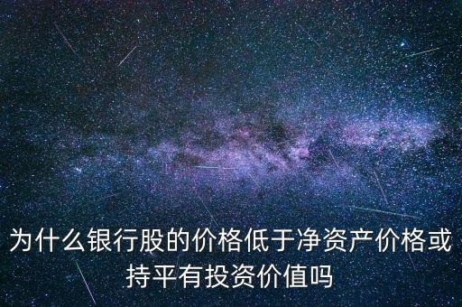 為什么銀行股的價格低于凈資產價格或持平有投資價值嗎