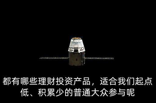 都有哪些理財投資產品，適合我們起點低、積累少的普通大眾參與呢