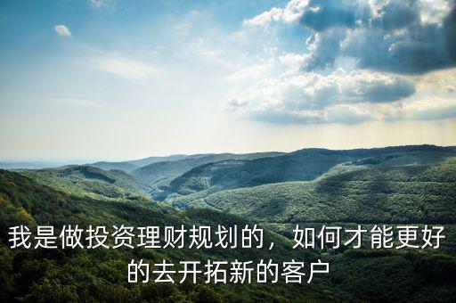做理財怎么開發客戶,請問怎么發展客戶