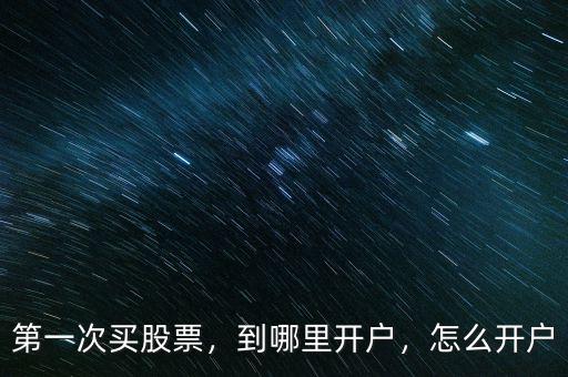 第一次買股票，到哪里開戶，怎么開戶