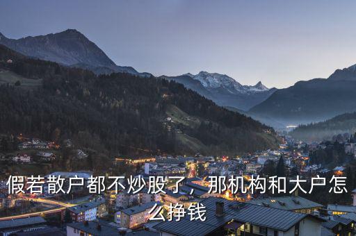 假若散戶都不炒股了，那機構和大戶怎么掙錢