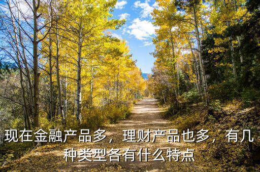 現(xiàn)在金融產(chǎn)品多，理財產(chǎn)品也多，有幾種類型各有什么特點(diǎn)