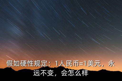 假如硬性規定：1人民幣=1美元，永遠不變，會怎么樣