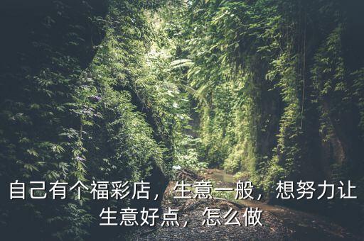 自己有個福彩店，生意一般，想努力讓生意好點，怎么做