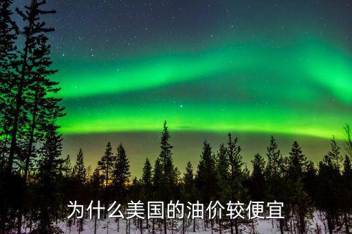 美國油價(jià)為什么便宜,美國的汽油便宜嗎
