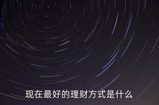 現在最好的理財方式是什么