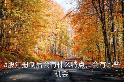 a股注冊制后會有什么特點，會有哪些機會