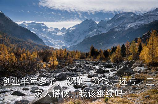 創業半年多了，沒掙一分錢，還虧，三家人搭伙，我該繼續嗎