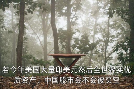若今年美國大量印美元然后全世界買優質資產，中國股市會不會被買空