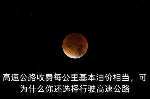 高速公路收費(fèi)每公里基本油價(jià)相當(dāng)，可為什么你還選擇行駛高速公路