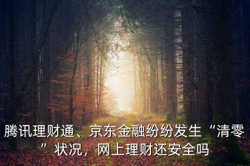 騰訊理財通、京東金融紛紛發生“清零”狀況，網上理財還安全嗎