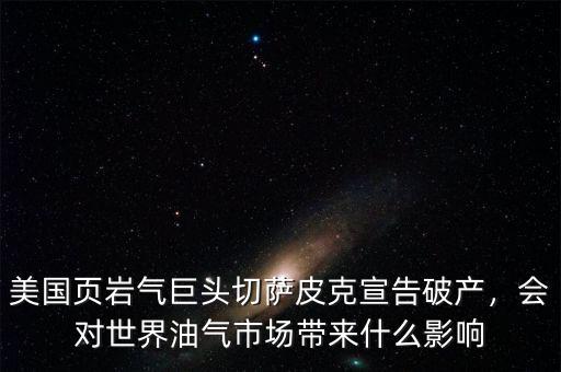 美國(guó)頁(yè)巖氣巨頭切薩皮克宣告破產(chǎn)，會(huì)對(duì)世界油氣市場(chǎng)帶來(lái)什么影響