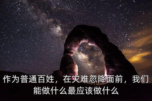 作為普通百姓，在災難忽降面前，我們能做什么最應該做什么
