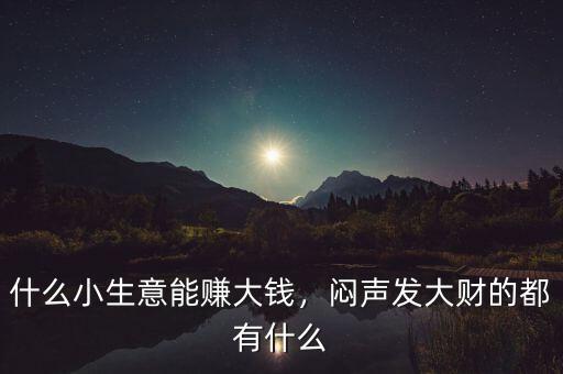 什么小生意能賺大錢(qián)，悶聲發(fā)大財(cái)?shù)亩加惺裁? class=