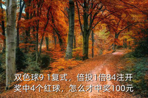 雙色球9 1復式，倍投1倍84注開獎中4個紅球，怎么才中獎100元