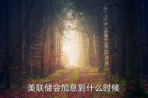 美聯儲會加息到什么時候