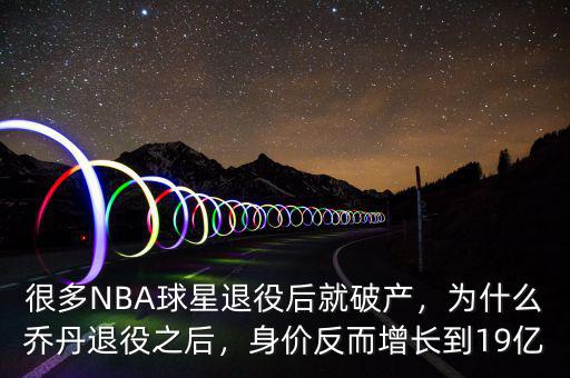 很多NBA球星退役后就破產(chǎn)，為什么喬丹退役之后，身價反而增長到19億