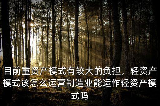 目前重資產模式有較大的負擔，輕資產模式該怎么運營制造業能運作輕資產模式嗎