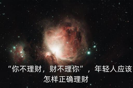 “你不理財，財不理你”，年輕人應該怎樣正確理財