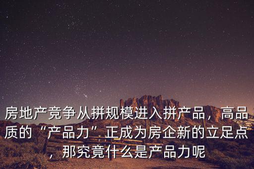 房地產(chǎn)競(jìng)爭(zhēng)從拼規(guī)模進(jìn)入拼產(chǎn)品，高品質(zhì)的“產(chǎn)品力”正成為房企新的立足點(diǎn)，那究竟什么是產(chǎn)品力呢