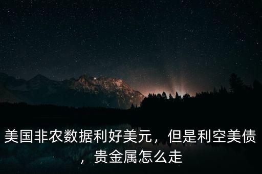 美國非農數據利好美元，但是利空美債，貴金屬怎么走