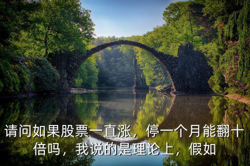請問如果股票一直漲，停一個月能翻十倍嗎，我說的是理論上，假如