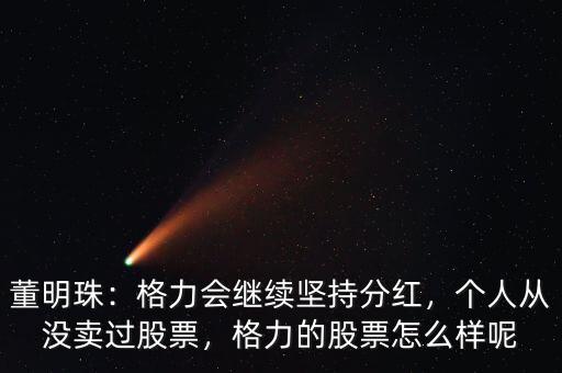 董明珠：格力會繼續堅持分紅，個人從沒賣過股票，格力的股票怎么樣呢