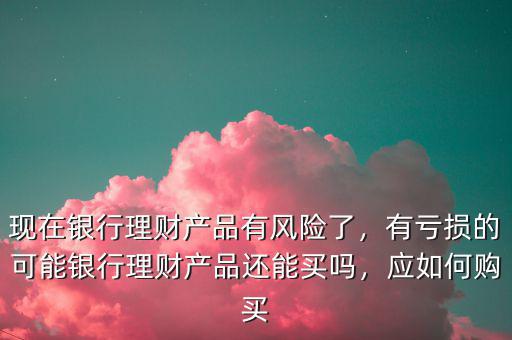 買銀行理財產品怎么樣,現在銀行理財產品有風險了