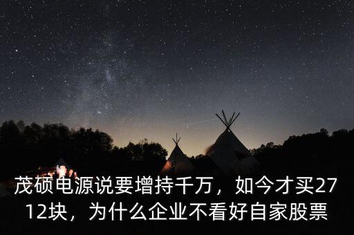 茂碩電源說要增持千萬，如今才買2712塊，為什么企業不看好自家股票