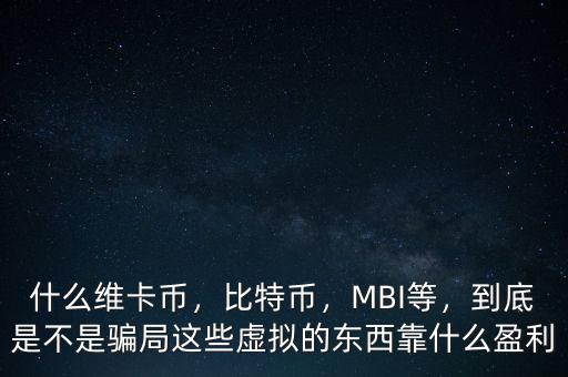 什么維卡幣，比特幣，MBI等，到底是不是騙局這些虛擬的東西靠什么盈利