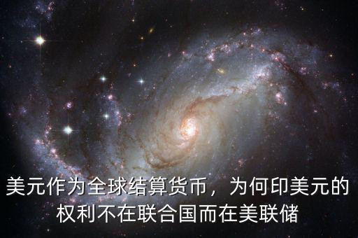 美元作為全球結算貨幣，為何印美元的權利不在聯合國而在美聯儲