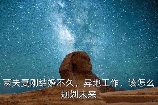 兩夫妻剛結婚不久，異地工作，該怎么規劃未來