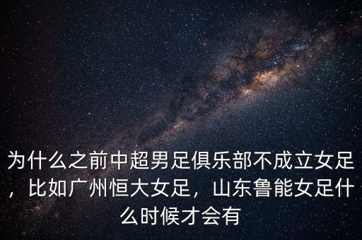 為什么之前中超男足俱樂部不成立女足，比如廣州恒大女足，山東魯能女足什么時候才會有
