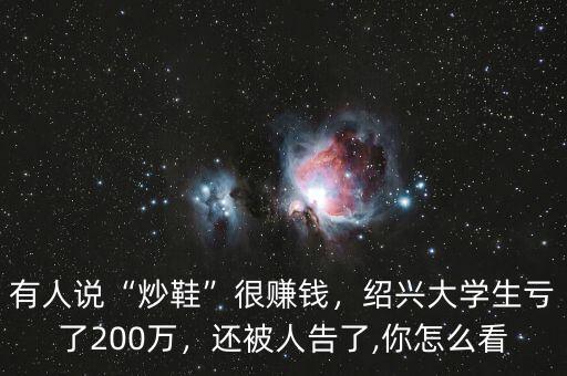 有人說(shuō)“炒鞋”很賺錢(qián)，紹興大學(xué)生虧了200萬(wàn)，還被人告了,你怎么看