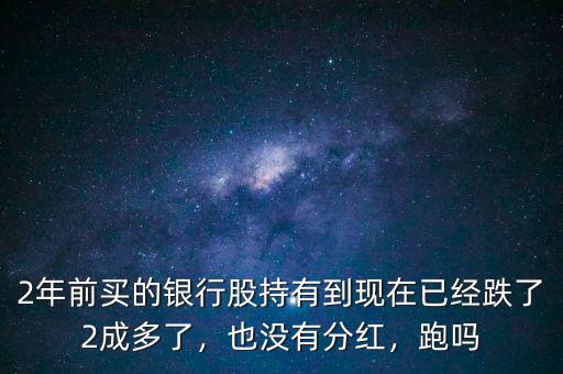 2年前買的銀行股持有到現在已經跌了2成多了，也沒有分紅，跑嗎