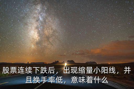 股票連續(xù)下跌后，出現(xiàn)縮量小陽線，并且換手率低，意味著什么