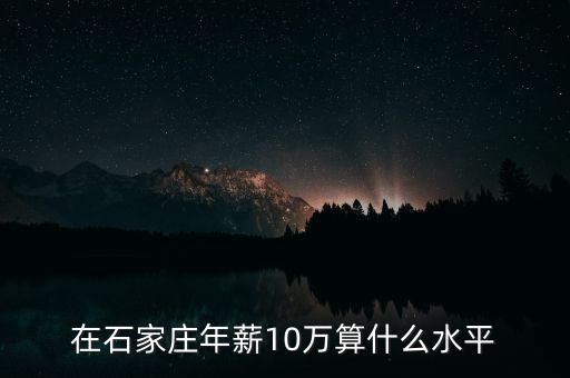 石家莊年薪多少算中產,在河北石家莊