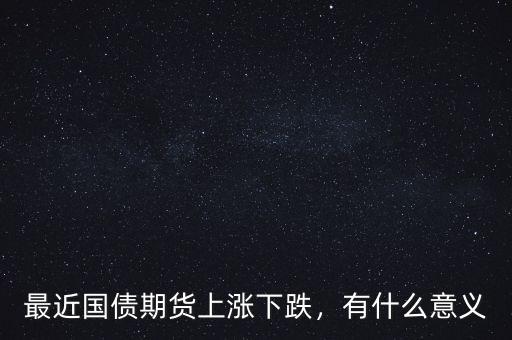 最近國債期貨上漲下跌，有什么意義