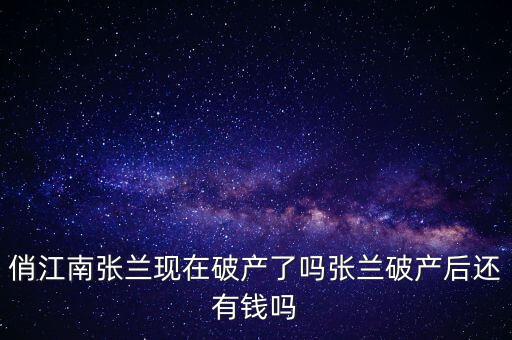 俏江南張蘭現在破產了嗎張蘭破產后還有錢嗎