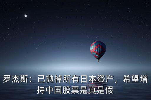 羅杰斯：已拋掉所有日本資產，希望增持中國股票是真是假