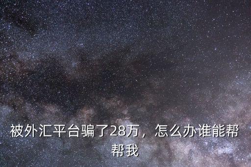 被外匯平臺騙了28萬，怎么辦誰能幫幫我