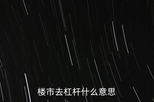 房地產杠桿是什么意思,降杠桿是什么意思