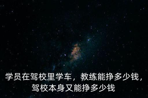 學員在駕校里學車，教練能掙多少錢，駕校本身又能掙多少錢
