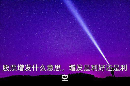 股票增發什么意思,增發是利好還是利空
