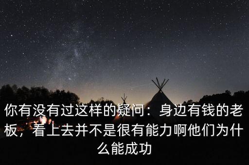 你有沒有過這樣的疑問：身邊有錢的老板，看上去并不是很有能力啊他們為什么能成功
