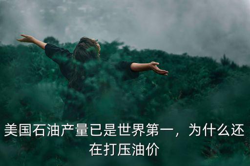 美國石油產量已是世界第一，為什么還在打壓油價