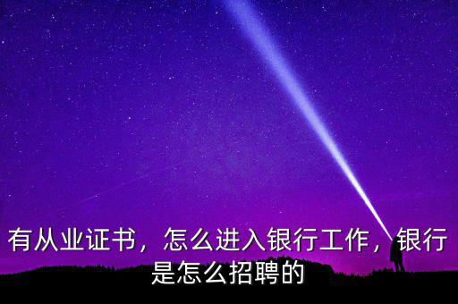 有從業(yè)證書，怎么進(jìn)入銀行工作，銀行是怎么招聘的